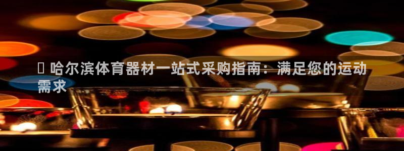 极悦娱乐会被骗吗是真的吗：▷ 哈尔滨体育器材一站式采购指南：