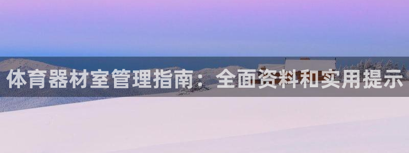 极悦娱乐会被骗吗安全吗：体育器材室管理指南：全面资料