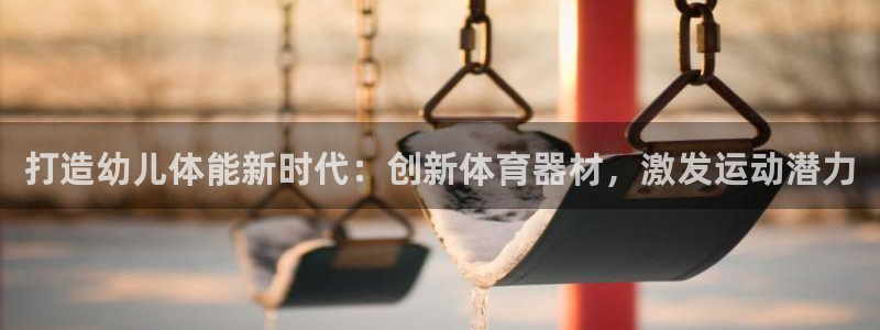 极悦平台app安全吗可靠吗：打造幼儿体能新时代：创新