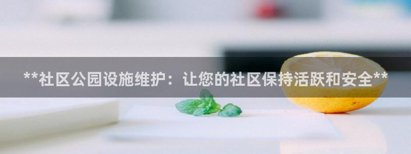 极悦平台注册官网入口：**社区公园设施维护：让您的社