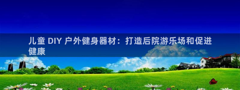 极悦平台是干嘛的：儿童 DIY 户外健身器材：打造后
