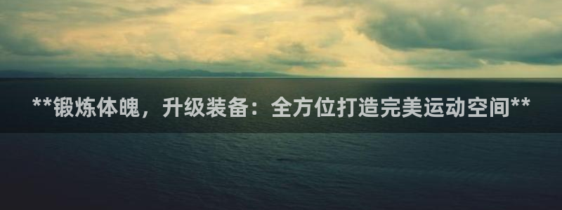 极悦平台登录7.0.2.4手机版下载：**锻炼体魄，