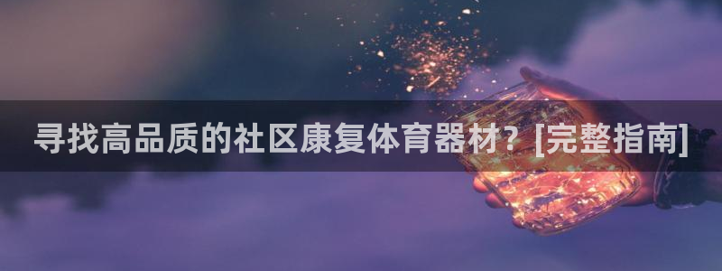 极悦官网首页登录入口网站：寻找高品质的社区康复体育器