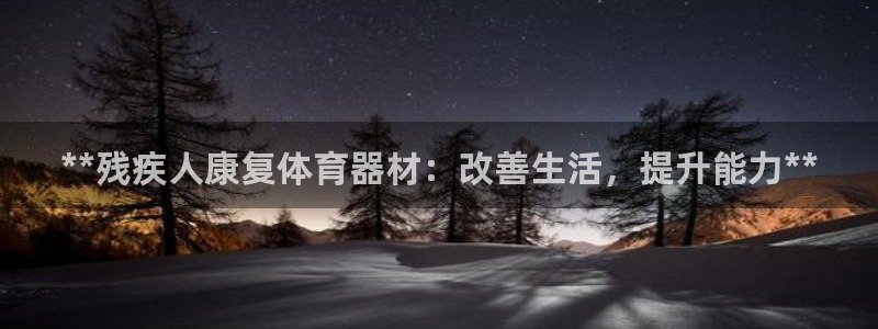 极悦官方网站：**残疾人康复体育器材：改善生活，提升