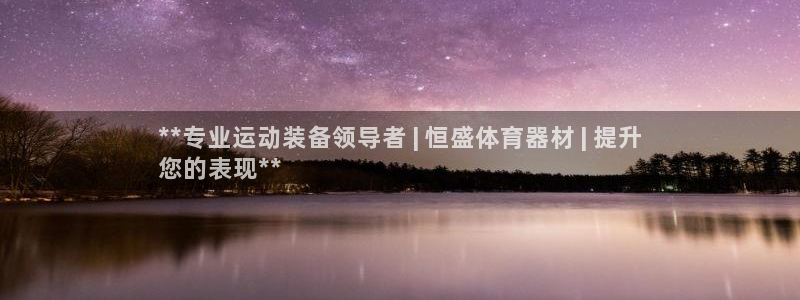 极悦平台官方网址查询：**专业运动装备领导者 | 恒