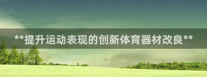 极悦娱乐官网下载：**提升运动表现的创新体育器材改良