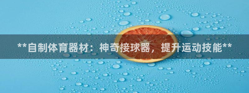 极悦娱乐公司最新招聘信息网：**自制体育器材：神奇接