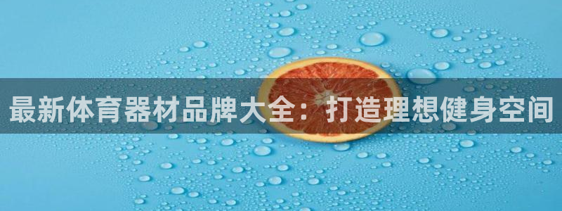 极悦平台注册资金多少：最新体育器材品牌大全：打造理想健身空间