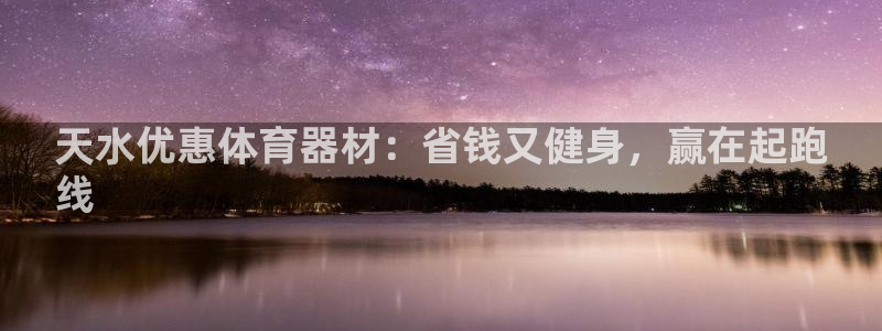 极悦娱乐公司最新招聘信息官网：天水优惠体育器材：省钱