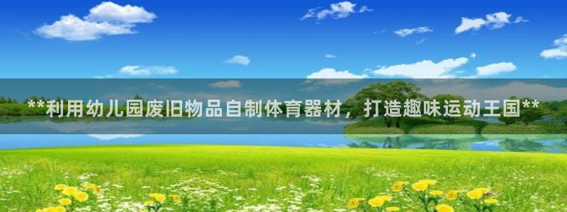 极悦平台有风险吗知乎：**利用幼儿园废旧物品自制体育