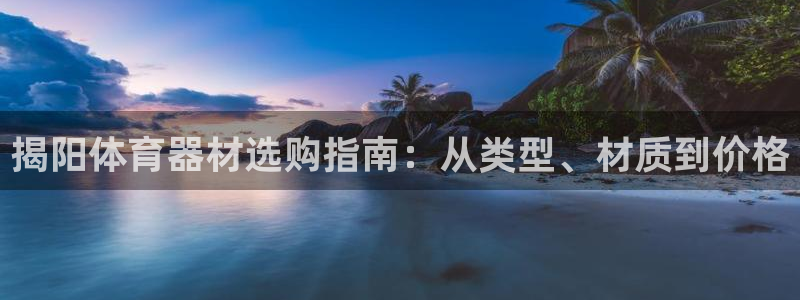 极悦平台注册官方网站下载安装手机版：揭阳体育器材选购