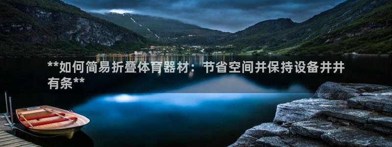 极悦平台与网易合作详情在哪：**如何简易折叠体育器材：节省空