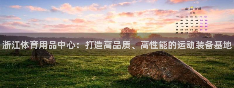 极悦娱乐分7O777:浙江体育用品中心:打造高品质、高性能的