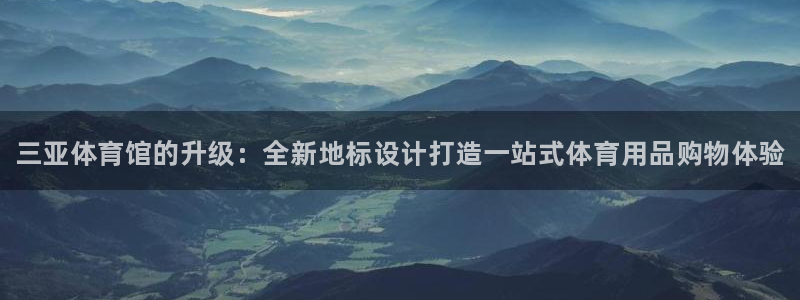 极悦娱乐官网最新版本更新内容：三亚体育馆的升级：全新地标设计